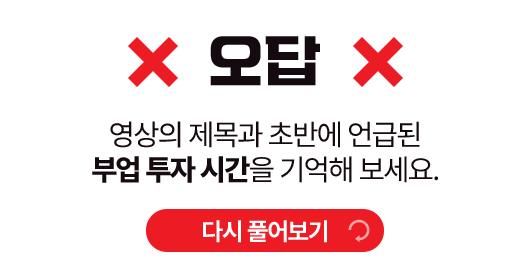 오답! 영상의 제목과 초반에 언급된 부업 투자 시간을 기억해 보세요.